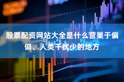 股票配资网站大全是什么营巢于偏僻、人类干扰少的地方