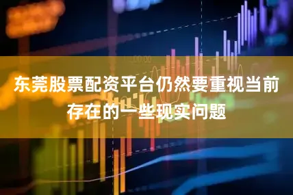 东莞股票配资平台仍然要重视当前存在的一些现实问题