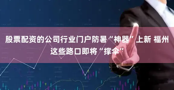 股票配资的公司行业门户防暑“神器”上新 福州这些路口即将“撑伞”