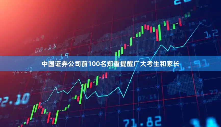 中国证券公司前100名郑重提醒广大考生和家长