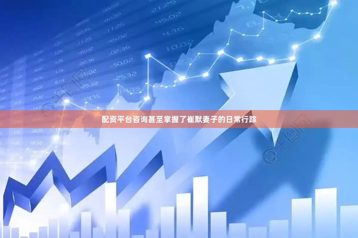 配资平台咨询甚至掌握了崔默妻子的日常行踪