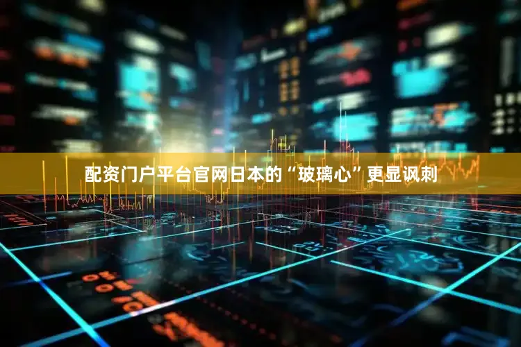 配资门户平台官网日本的“玻璃心”更显讽刺