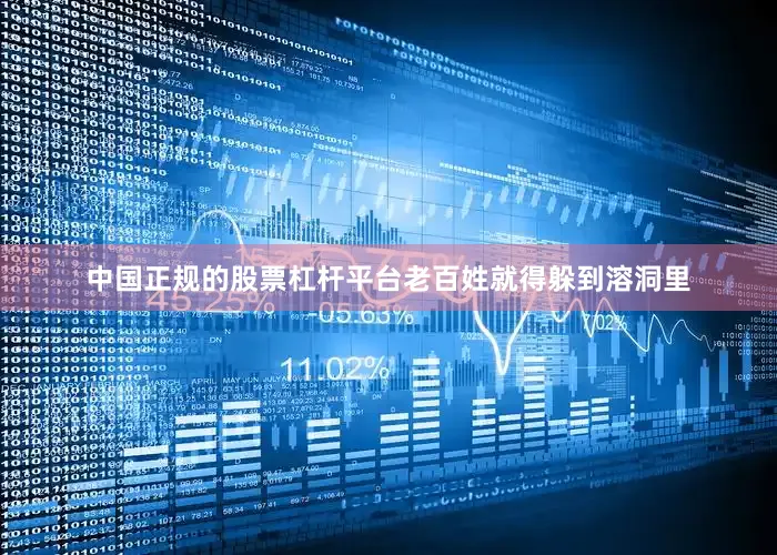 中国正规的股票杠杆平台老百姓就得躲到溶洞里