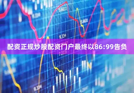 配资正规炒股配资门户最终以86:99告负