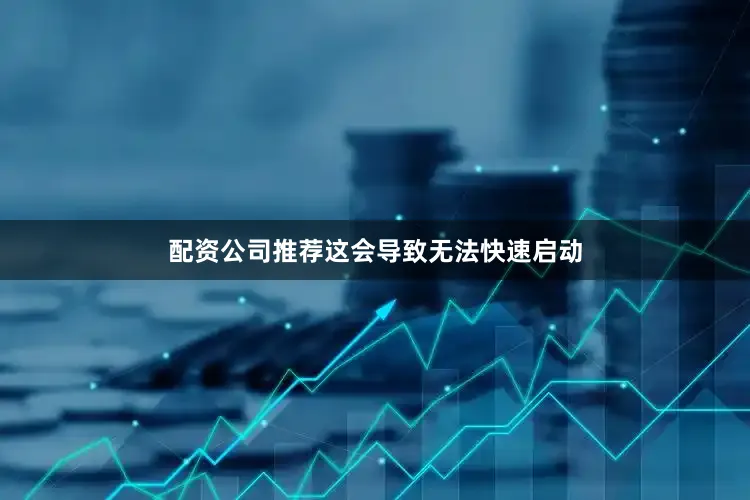 配资公司推荐这会导致无法快速启动