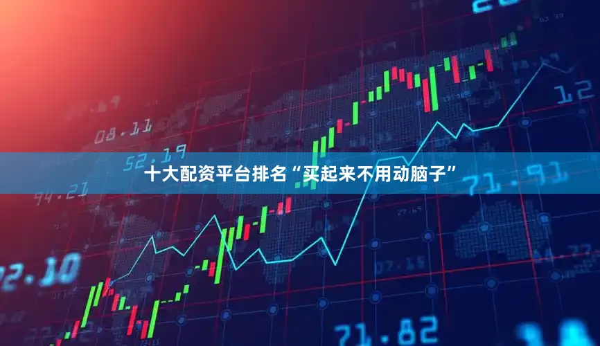 十大配资平台排名“买起来不用动脑子”