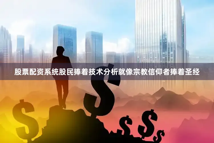 股票配资系统股民捧着技术分析就像宗教信仰者捧着圣经