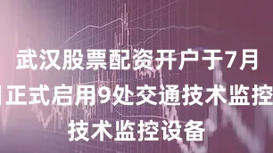 武汉股票配资开户于7月18日正式启用9处交通技术监控设备