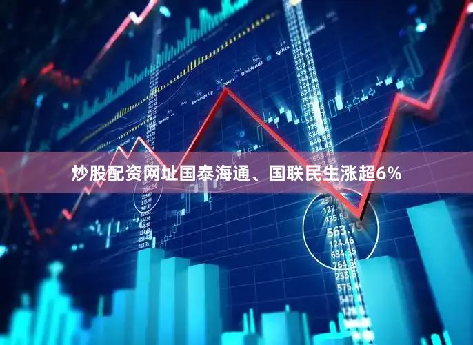 炒股配资网址国泰海通、国联民生涨超6%