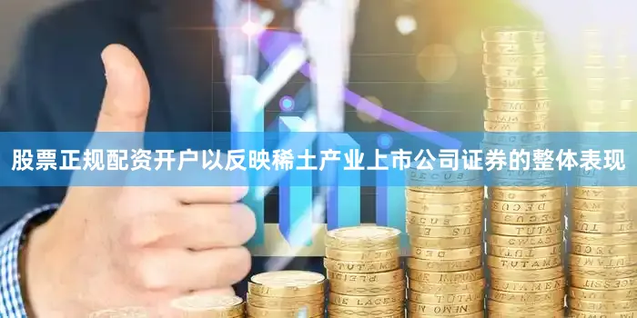 股票正规配资开户以反映稀土产业上市公司证券的整体表现