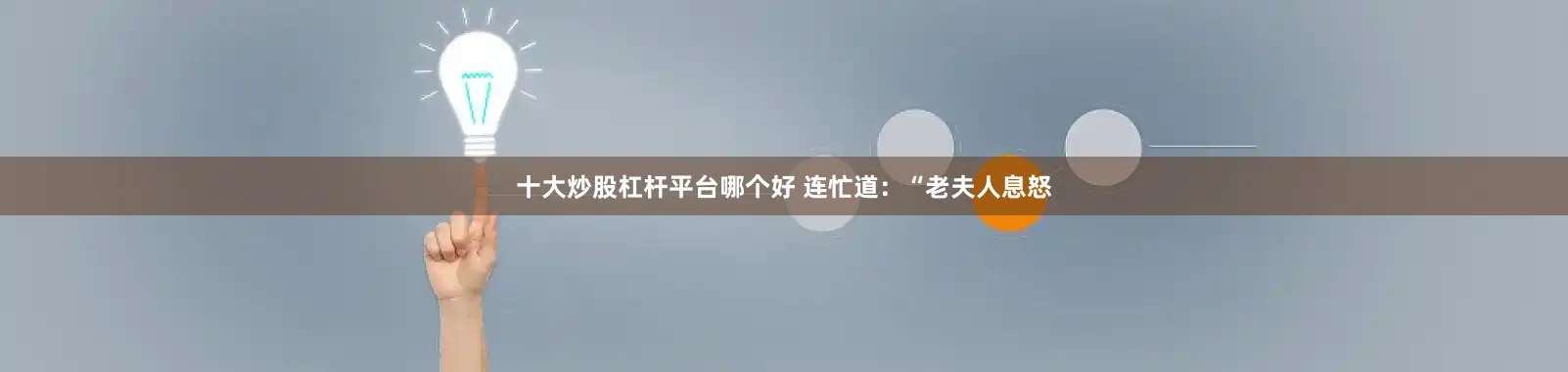 十大炒股杠杆平台哪个好 连忙道：“老夫人息怒