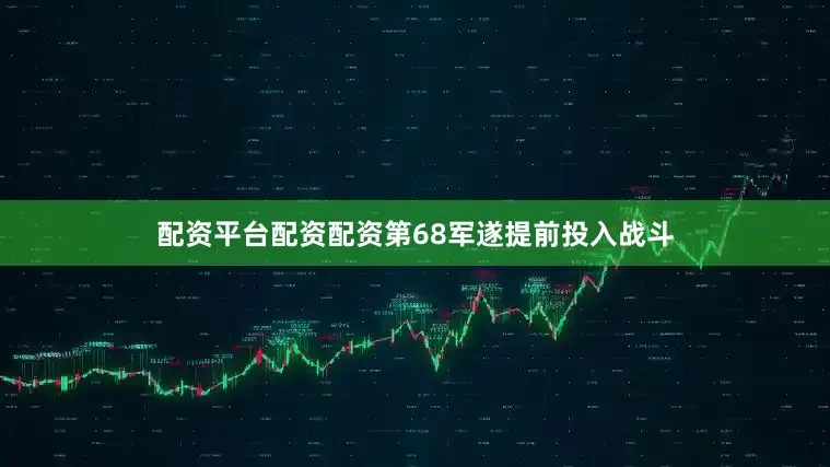 配资平台配资配资第68军遂提前投入战斗