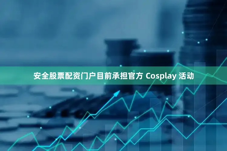 安全股票配资门户目前承担官方 Cosplay 活动