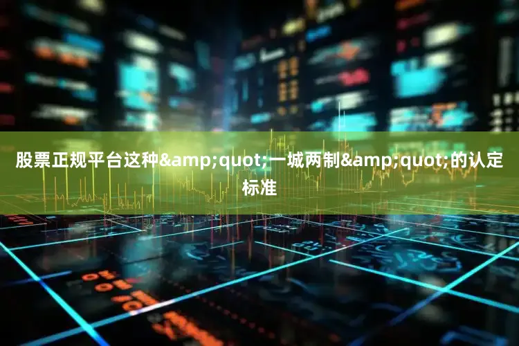 股票正规平台这种&quot;一城两制&quot;的认定标准