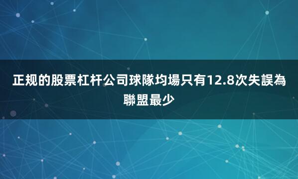 正规的股票杠杆公司球隊均場只有12.8次失誤為聯盟最少