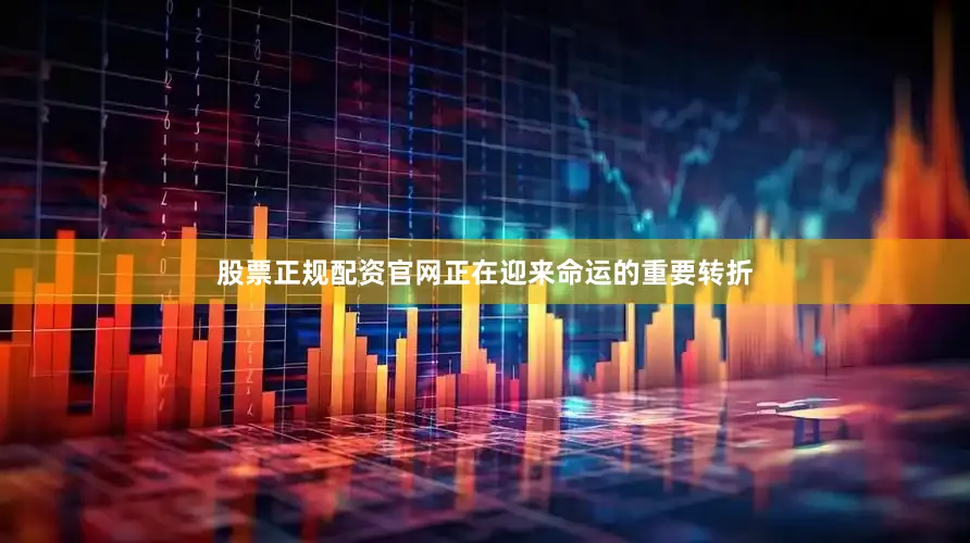 股票正规配资官网正在迎来命运的重要转折