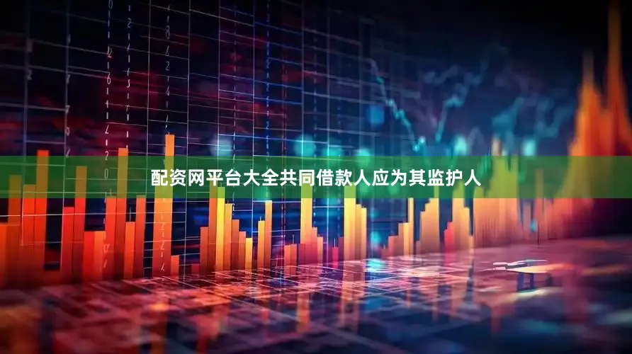 配资网平台大全共同借款人应为其监护人