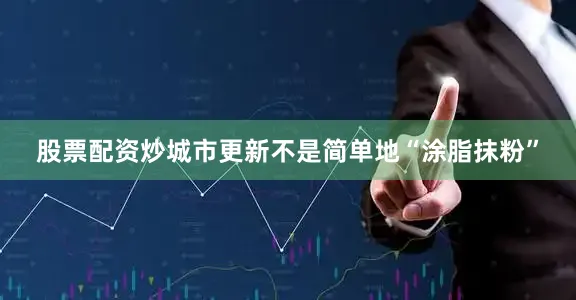 股票配资炒城市更新不是简单地“涂脂抹粉”