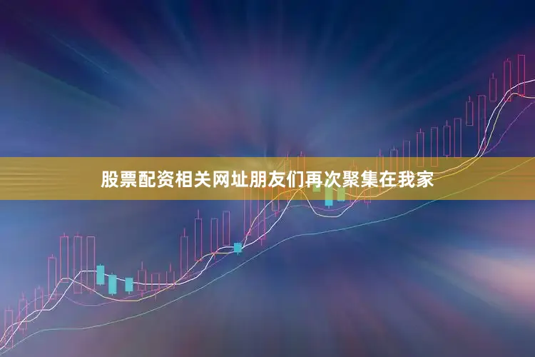 股票配资相关网址朋友们再次聚集在我家