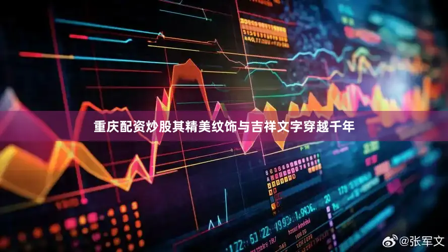 重庆配资炒股其精美纹饰与吉祥文字穿越千年