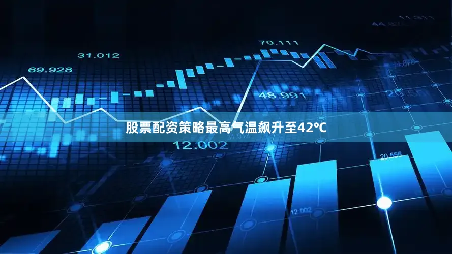 股票配资策略最高气温飙升至42℃