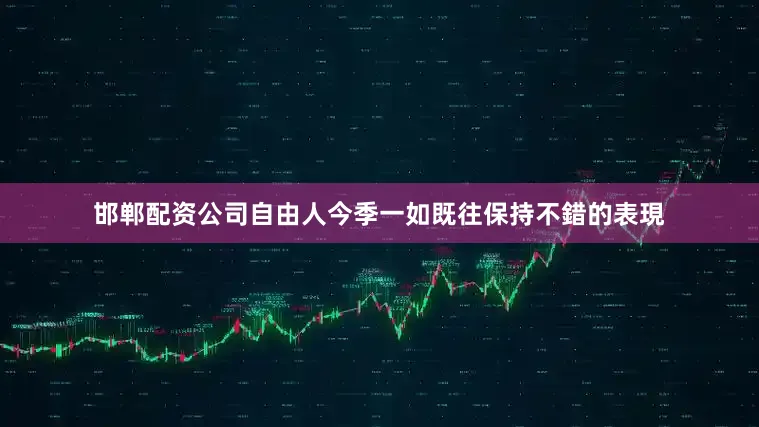 邯郸配资公司自由人今季一如既往保持不錯的表現