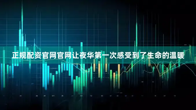 正规配资官网官网让夜华第一次感受到了生命的温暖