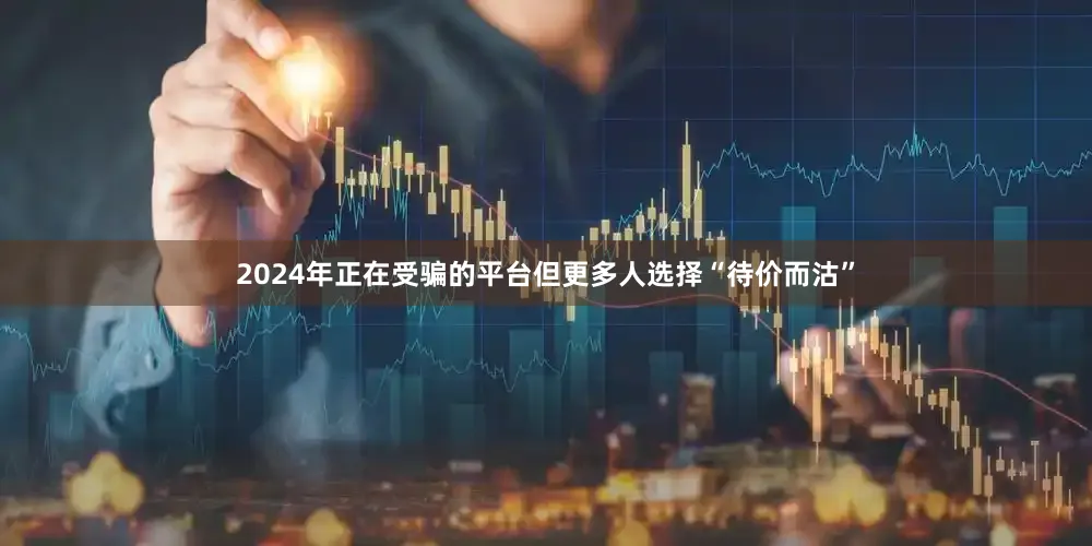 2024年正在受骗的平台但更多人选择“待价而沽”