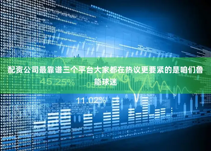 配资公司最靠谱三个平台大家都在热议更要紧的是咱们鲁能球迷