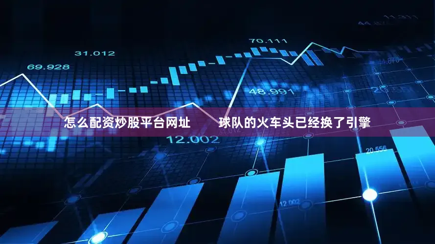 怎么配资炒股平台网址        球队的火车头已经换了引擎