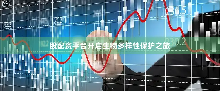股配资平台开启生物多样性保护之旅