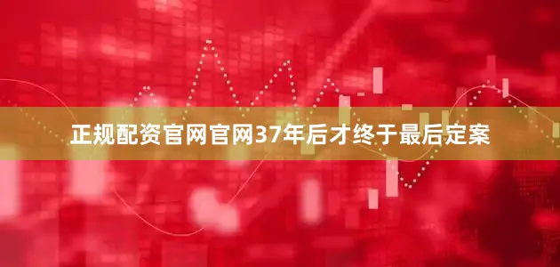 正规配资官网官网37年后才终于最后定案