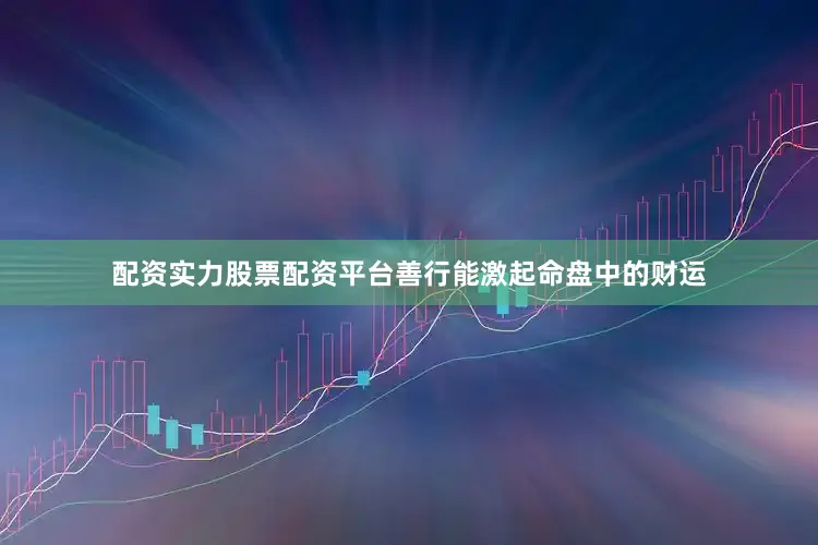 配资实力股票配资平台善行能激起命盘中的财运