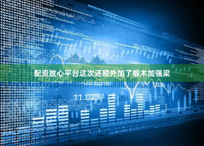 配资放心平台这次还额外加了椴木加强梁