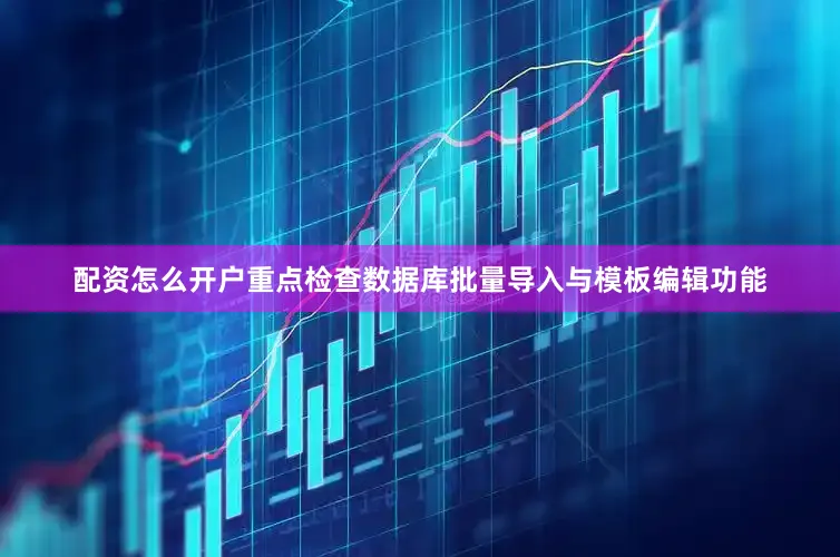 配资怎么开户重点检查数据库批量导入与模板编辑功能