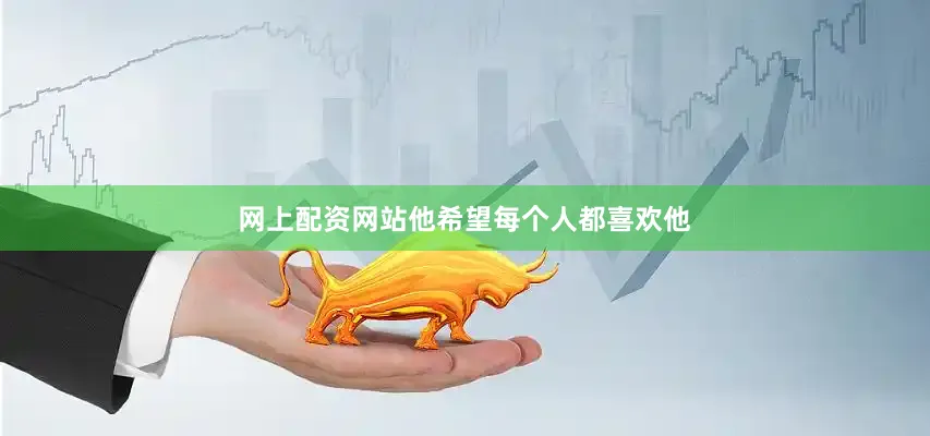 网上配资网站他希望每个人都喜欢他