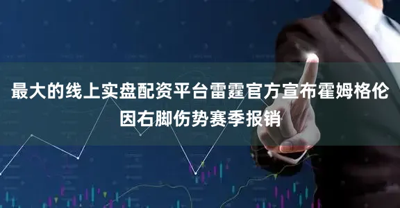 最大的线上实盘配资平台雷霆官方宣布霍姆格伦因右脚伤势赛季报销