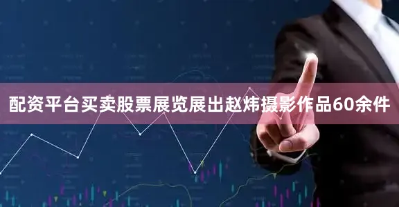 配资平台买卖股票展览展出赵炜摄影作品60余件