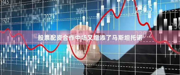 股票配资合作中场又增添了马斯坦托诺