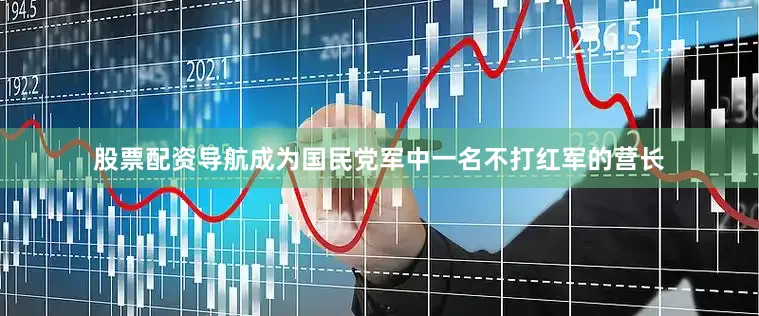 股票配资导航成为国民党军中一名不打红军的营长