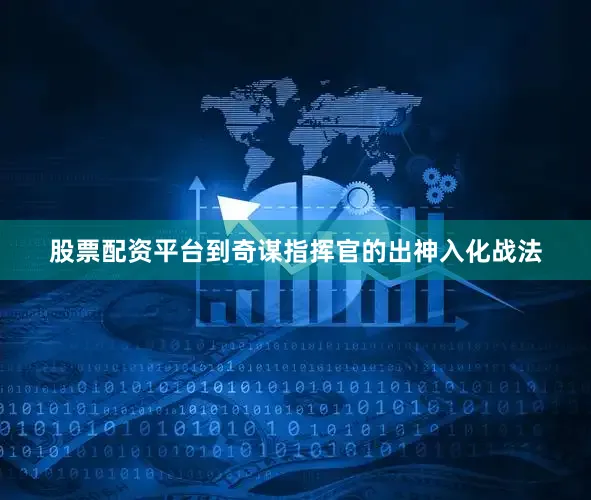 股票配资平台到奇谋指挥官的出神入化战法