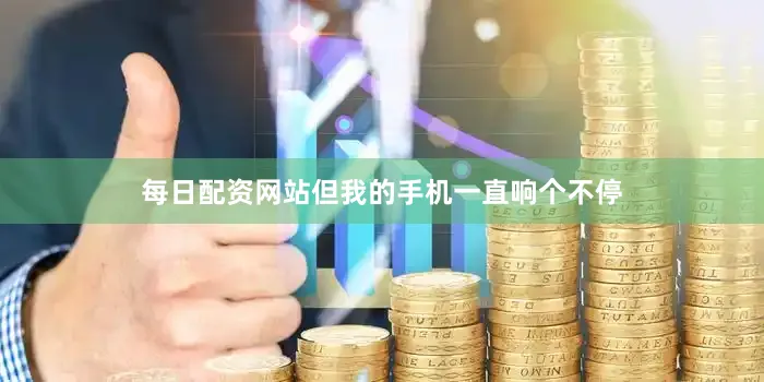 每日配资网站但我的手机一直响个不停