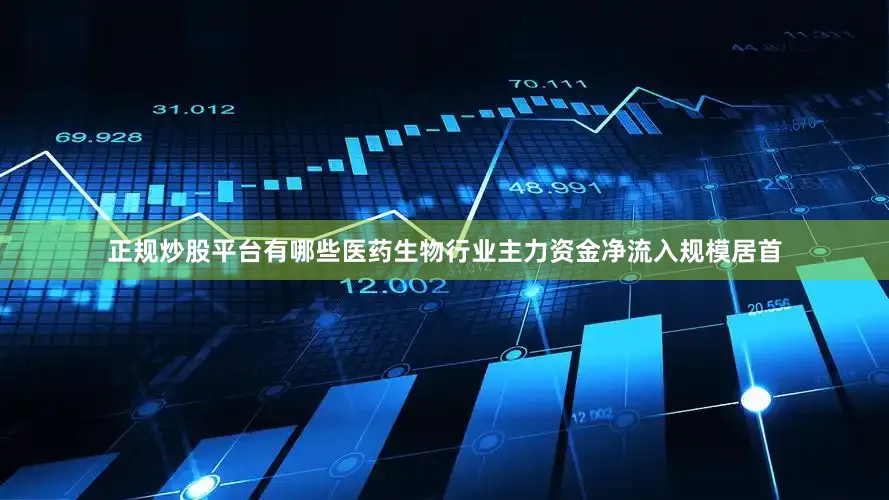 正规炒股平台有哪些医药生物行业主力资金净流入规模居首
