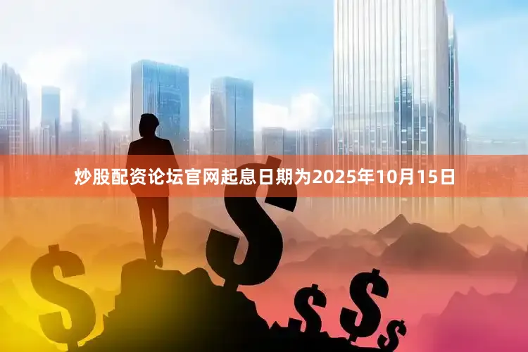 炒股配资论坛官网起息日期为2025年10月15日