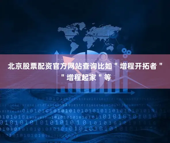 北京股票配资官方网站查询比如＂增程开拓者＂＂增程起家＂等