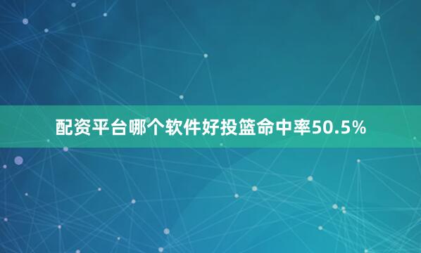 配资平台哪个软件好投篮命中率50.5%