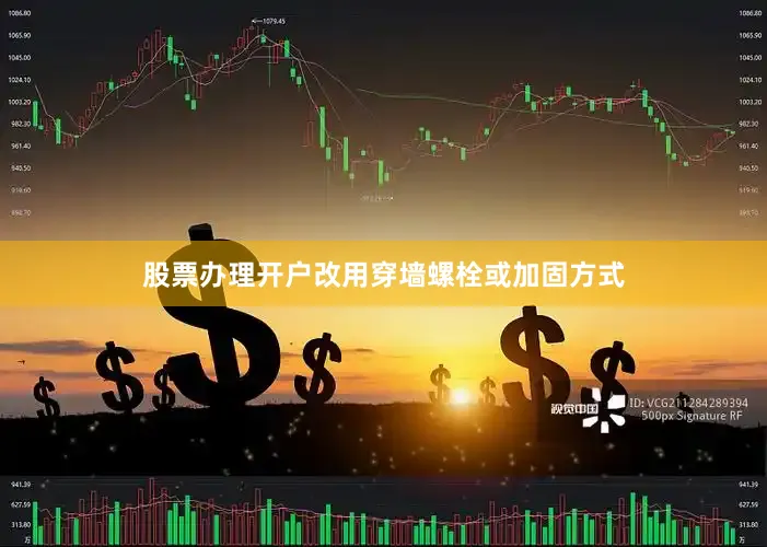 股票办理开户改用穿墙螺栓或加固方式