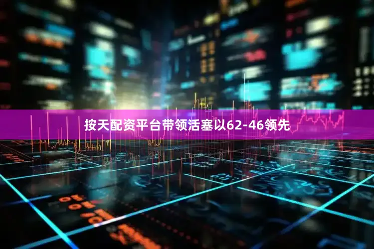 按天配资平台带领活塞以62-46领先