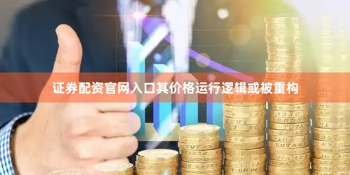 证券配资官网入口其价格运行逻辑或被重构