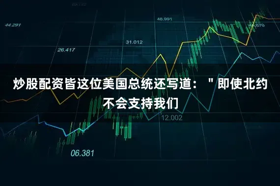 炒股配资皆这位美国总统还写道：＂即使北约不会支持我们